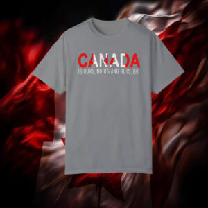 Canada is Ours, No Ifs And Buts, EH! T-Shirt