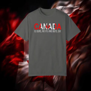 Canada is Ours, No Ifs And Buts, EH! T-Shirt