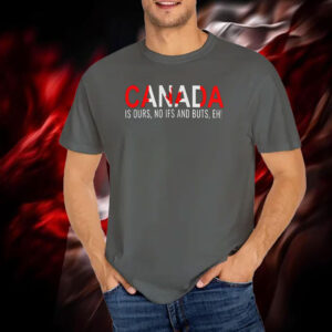 Canada is Ours, No Ifs And Buts, EH! T-Shirt