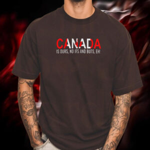 Canada is Ours, No Ifs And Buts, EH! T-Shirt