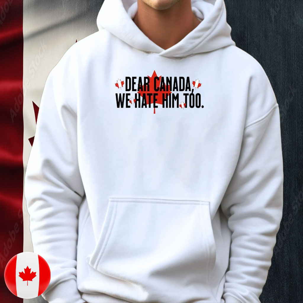 Dear Canada We Hate Him Too Canada T-Shirts