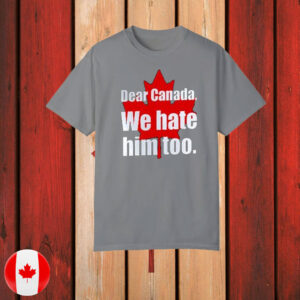 Dear Canada We Hate Him Too T-Shirt