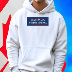 Dear Canada, We Hate Him Too T-Shirt