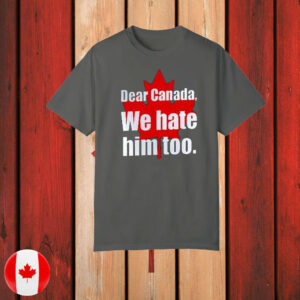 Dear Canada We Hate Him Too T-Shirt