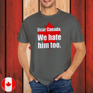 Dear Canada We Hate Him Too T-Shirt