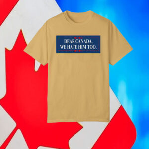 Dear Canada, We Hate Him Too T-Shirt