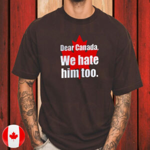 Dear Canada We Hate Him Too T-Shirt