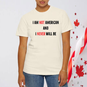 I Am Not American And I Never Will Be, Canadian T-Shirt
