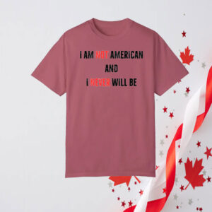 I Am Not American And I Never Will Be, Canadian T-Shirt