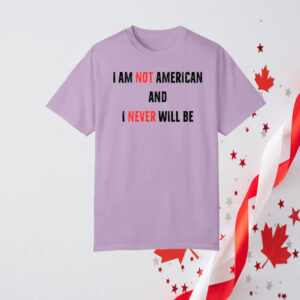 I Am Not American And I Never Will Be, Canadian T-Shirt