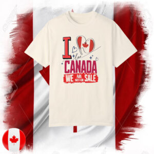 I Love Canada, We Are Not For Sale T-Shirt