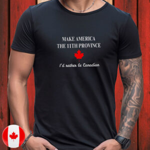 Make America The 11th Province, I'd Rather Be Canadian T-Shirt