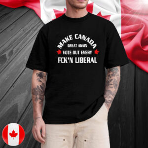 Make Canada great again vote out every fck’n liberal T-Shirts