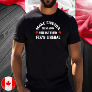 Make Canada great again vote out every fck’n liberal T-Shirts