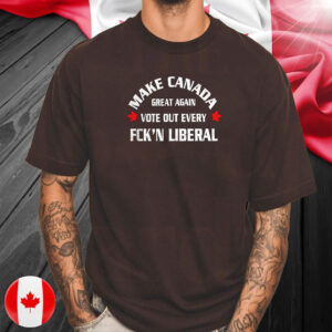 Make Canada great again vote out every fck’n liberal T-Shirts