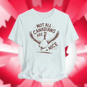 Not all Canadians are Nice, Canada Goose T-Shirt