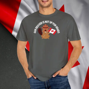 Our Beaver Is Not Up For Grabs Funny Canadian T-Shirt
