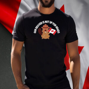 Our Beaver Is Not Up For Grabs Funny Canadian T-Shirt