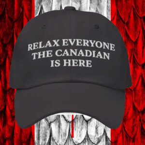 Relax Everyone The Canadian Is Here , Not your 51st State Hat