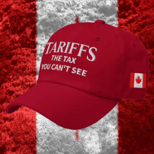 Tariffs The Tax You Can't See, Canada Hat