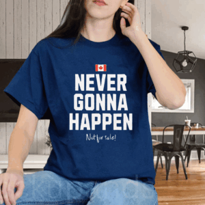 Canada Never Gonna Happen Not For Sale T-Shirt