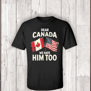 Dear Canada We Hate Him Too Canada Vs American Flag T-Shirt