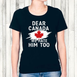 Dear Canada We Hate Him Too Shirt