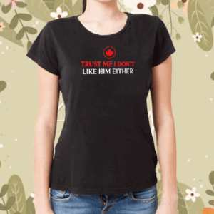 Official Canada trust me I don’t like him either T-Shirt
