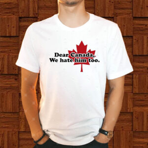 Official Dear Canada we hate him too T-Shirt