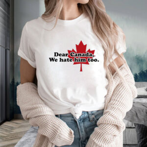 Official Dear Canada we hate him too T-Shirt