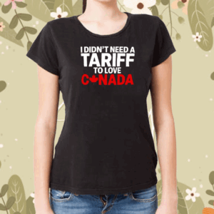 Official I Didn’t Need A Tariff To Love Canada T-Shirt