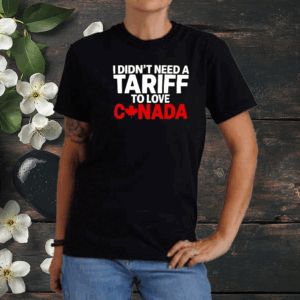 Official I Didn’t Need A Tariff To Love Canada T-Shirt