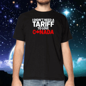 Official I Didn’t Need A Tariff To Love Canada T-Shirt
