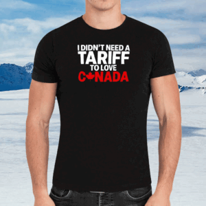 Official I Didn’t Need A Tariff To Love Canada T-Shirt