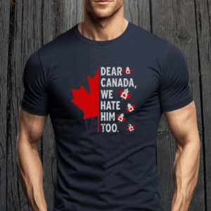 Top Dear Canada We Hate Him Too Political Protest T-Shirt