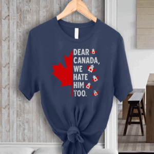 Top Dear Canada We Hate Him Too Political Protest T-Shirt