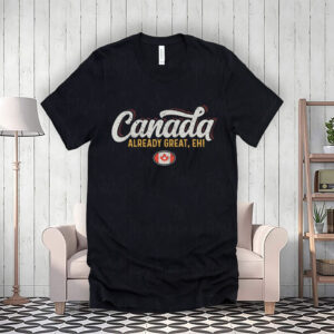 Canada Already Great Eh T-Shirt