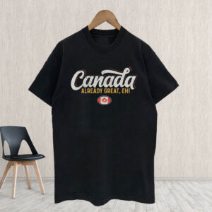 Canada Already Great Eh T-Shirt