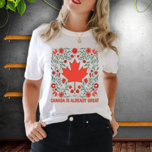 Canada is Already Great - Proud Canadian T-Shirt