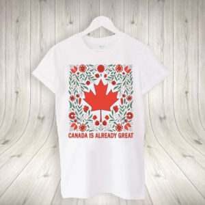Canada is Already Great - Proud Canadian T-Shirt