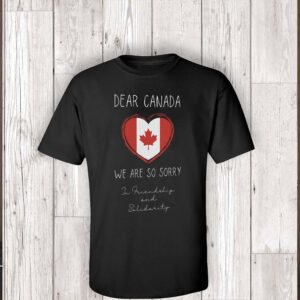 Dear Canada We Are Sorry - In Friendship And Solidarity T-Shirt