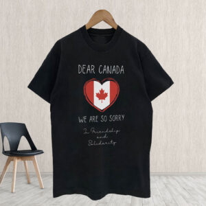 Dear Canada We Are Sorry - In Friendship And Solidarity T-Shirt