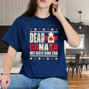 Dear Canada We Hate Him Too 2025 T-Shirt