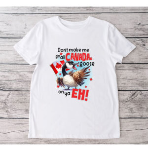 Don't make me go all CANADA goose on ya, EH! T-Shirt