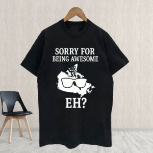 Funny Canadian - Sorry for Being Awesome Eh T-Shirt