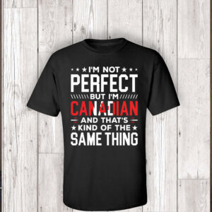 I'm Not Perfect But I'm Canadian, And That's Kind Of The Same Thing 2025 T-Shirt