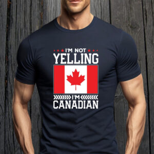 I'm Not Yelling I'm Canadian T-Shirt
