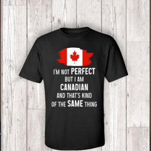 I'm not Perfect but I am Canadian and That's Kind of The Same Thing - Canada Flag T-Shirt