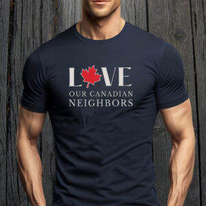 Love Our Canadian Neighbor T-Shirt